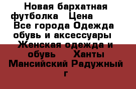 Новая бархатная футболка › Цена ­ 890 - Все города Одежда, обувь и аксессуары » Женская одежда и обувь   . Ханты-Мансийский,Радужный г.